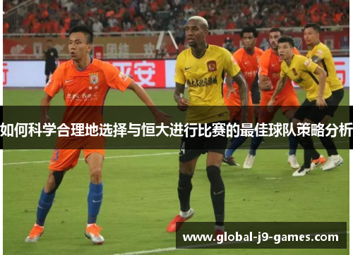 如何科学合理地选择与恒大进行比赛的最佳球队策略分析 如何科学合理地选择与恒大进行比赛的最佳球队策略分析