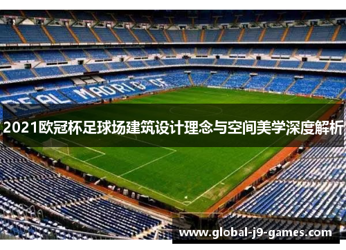 2021欧冠杯足球场建筑设计理念与空间美学深度解析 2021欧冠杯足球场建筑设计理念与空间美学深度解析