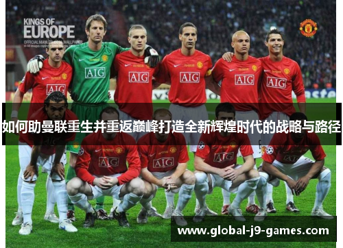 如何助曼联重生并重返巅峰打造全新辉煌时代的战略与路径