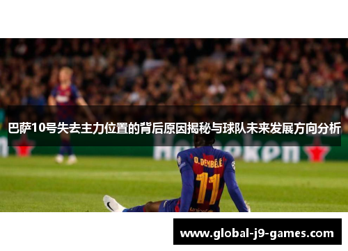 巴萨10号失去主力位置的背后原因揭秘与球队未来发展方向分析