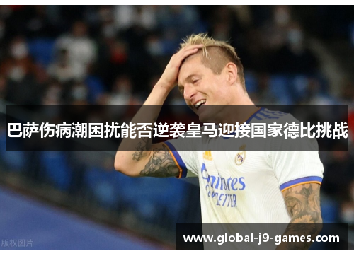 巴萨伤病潮困扰能否逆袭皇马迎接国家德比挑战