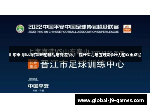 山东泰山队训练策略的挑战与机遇探讨:提升实力与应对竞争压力的双重路径 山东泰山队训练策略的挑战与机遇探讨:提升实力与应对竞争压力的双重路径
