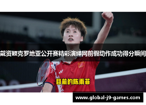 戴资颖克罗地亚公开赛精彩演绎网前假动作成功得分瞬间 戴资颖克罗地亚公开赛精彩演绎网前假动作成功得分瞬间