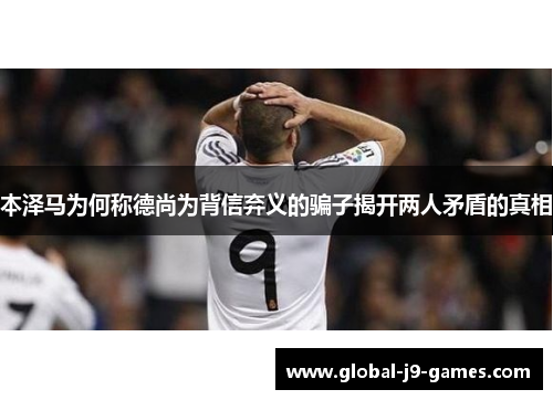 本泽马为何称德尚为背信弃义的骗子揭开两人矛盾的真相