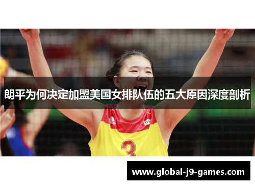 朗平为何决定加盟美国女排队伍的五大原因深度剖析