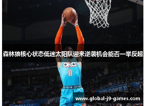 森林狼核心状态低迷太阳队迎来逆袭机会能否一举反超 森林狼核心状态低迷太阳队迎来逆袭机会能否一举反超