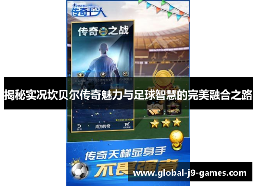 揭秘实况坎贝尔传奇魅力与足球智慧的完美融合之路 揭秘实况坎贝尔传奇魅力与足球智慧的完美融合之路