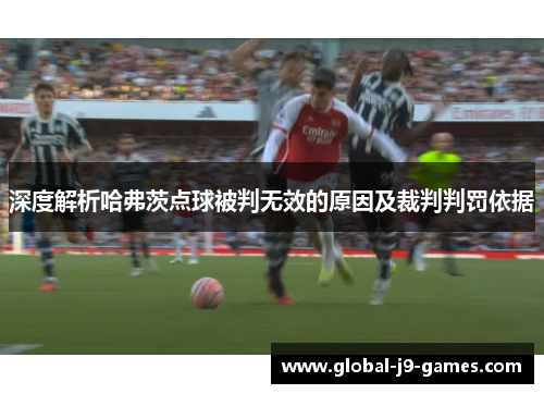 深度解析哈弗茨点球被判无效的原因及裁判判罚依据 深度解析哈弗茨点球被判无效的原因及裁判判罚依据