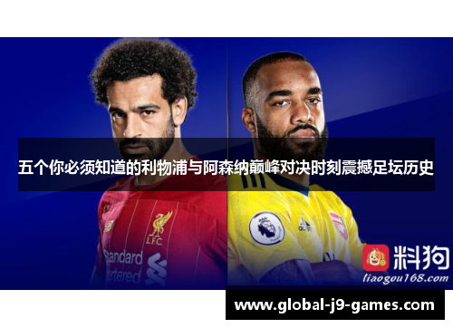 五个你必须知道的利物浦与阿森纳巅峰对决时刻震撼足坛历史 五个你必须知道的利物浦与阿森纳巅峰对决时刻震撼足坛历史