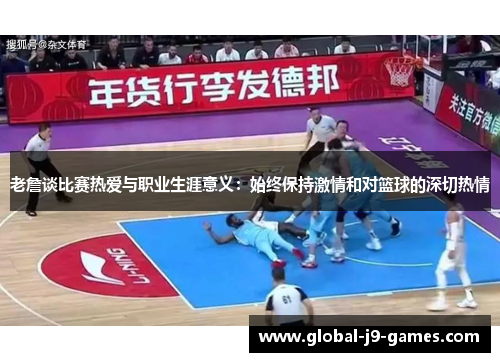 老詹谈比赛热爱与职业生涯意义:始终保持激情和对篮球的深切热情 老詹谈比赛热爱与职业生涯意义:始终保持激情和对篮球的深切热情