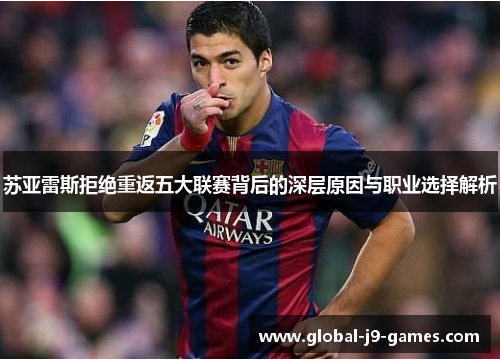 苏亚雷斯拒绝重返五大联赛背后的深层原因与职业选择解析 苏亚雷斯拒绝重返五大联赛背后的深层原因与职业选择解析