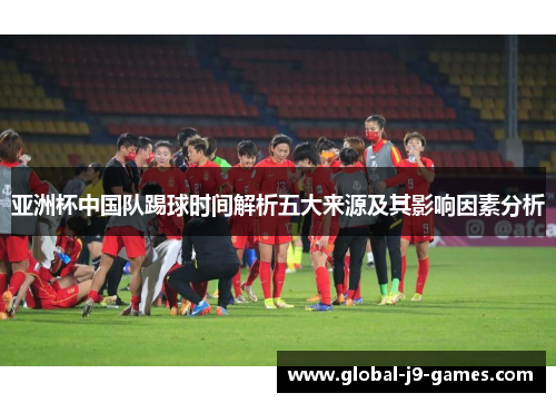 亚洲杯中国队踢球时间解析五大来源及其影响因素分析