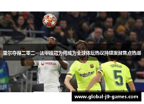 里尔夺得二零二一法甲桂冠为何成为全球体坛热议持续发酵焦点热潮 里尔夺得二零二一法甲桂冠为何成为全球体坛热议持续发酵焦点热潮