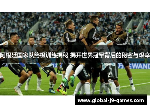 阿根廷国家队终极训练揭秘 揭开世界冠军背后的秘密与艰辛 阿根廷国家队终极训练揭秘 揭开世界冠军背后的秘密与艰辛