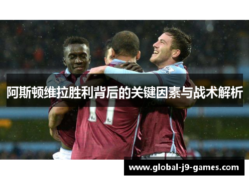 阿斯顿维拉胜利背后的关键因素与战术解析 阿斯顿维拉胜利背后的关键因素与战术解析