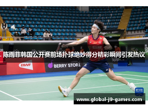 陈雨菲韩国公开赛前场扑球绝妙得分精彩瞬间引发热议