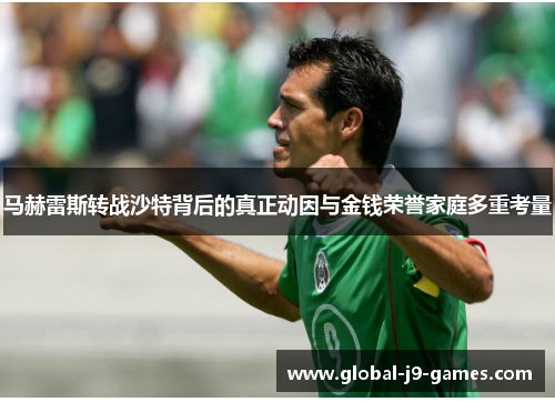 马赫雷斯转战沙特背后的真正动因与金钱荣誉家庭多重考量 马赫雷斯转战沙特背后的真正动因与金钱荣誉家庭多重考量