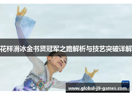 花样滑冰金书贤冠军之路解析与技艺突破详解 花样滑冰金书贤冠军之路解析与技艺突破详解