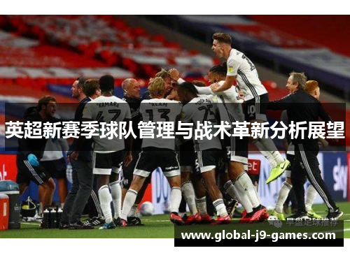 英超新赛季球队管理与战术革新分析展望