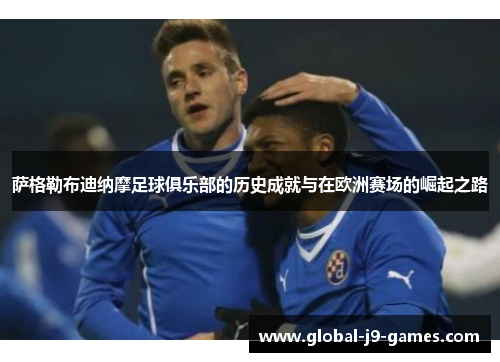 萨格勒布迪纳摩足球俱乐部的历史成就与在欧洲赛场的崛起之路 萨格勒布迪纳摩足球俱乐部的历史成就与在欧洲赛场的崛起之路