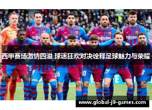 西甲赛场激情四溢 球迷狂欢对决诠释足球魅力与荣耀