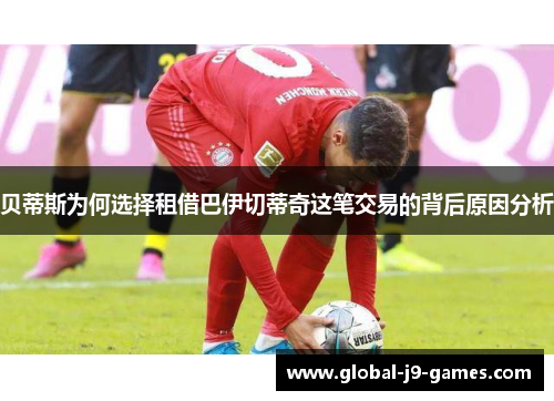 贝蒂斯为何选择租借巴伊切蒂奇这笔交易的背后原因分析