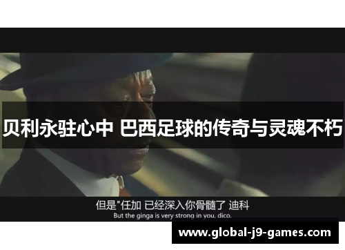 贝利永驻心中 巴西足球的传奇与灵魂不朽