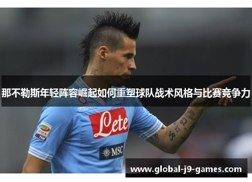 那不勒斯年轻阵容崛起如何重塑球队战术风格与比赛竞争力