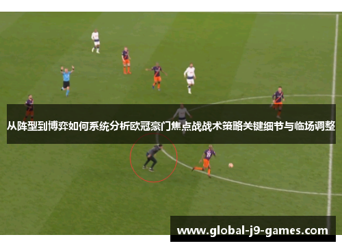 从阵型到博弈如何系统分析欧冠豪门焦点战战术策略关键细节与临场调整
