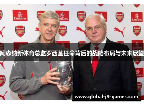 阿森纳新体育总监罗西基任命背后的战略布局与未来展望 阿森纳新体育总监罗西基任命背后的战略布局与未来展望
