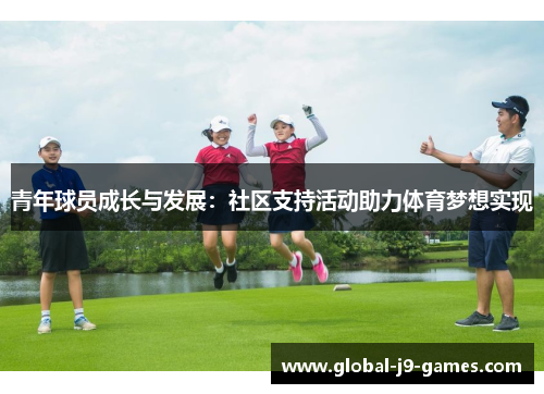 青年球员成长与发展:社区支持活动助力体育梦想实现 青年球员成长与发展:社区支持活动助力体育梦想实现