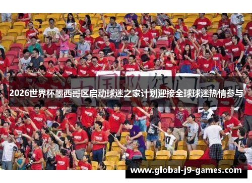 2026世界杯墨西哥区启动球迷之家计划迎接全球球迷热情参与