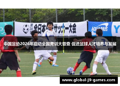 中国足协2026年启动全国青训大普查 促进足球人才培养与发展