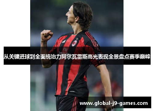 从关键进球到全面统治力阿尔瓦雷斯高光表现全景盘点赛季巅峰