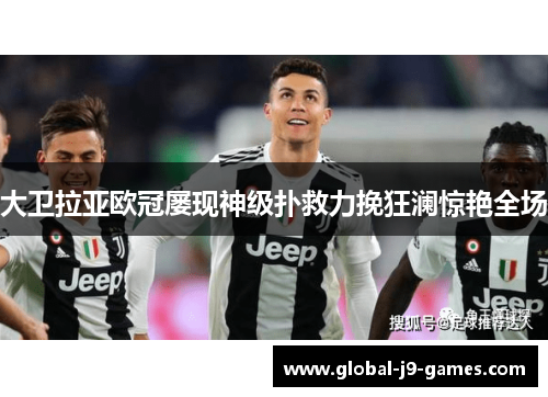 大卫拉亚欧冠屡现神级扑救力挽狂澜惊艳全场