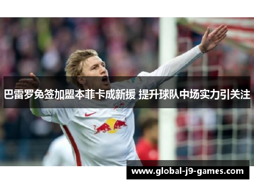 巴雷罗免签加盟本菲卡成新援 提升球队中场实力引关注