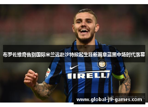 布罗佐维奇告别国际米兰远赴沙特掀起生涯新篇章蓝黑中场时代落幕