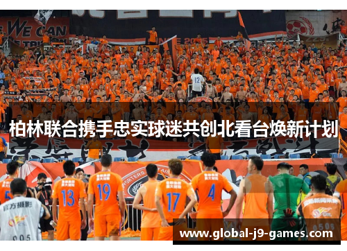 柏林联合携手忠实球迷共创北看台焕新计划