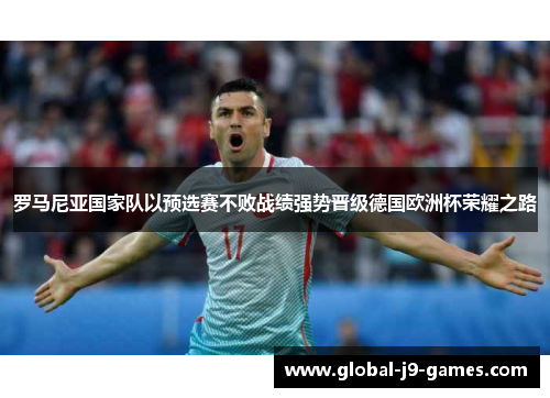 罗马尼亚国家队以预选赛不败战绩强势晋级德国欧洲杯荣耀之路 罗马尼亚国家队以预选赛不败战绩强势晋级德国欧洲杯荣耀之路