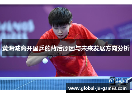黄海诚离开国乒的背后原因与未来发展方向分析 黄海诚离开国乒的背后原因与未来发展方向分析
